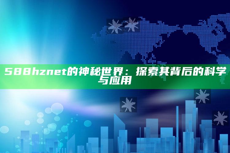 澳门资料库49it，588hznet的神秘世界：探索其背后的科学与应用