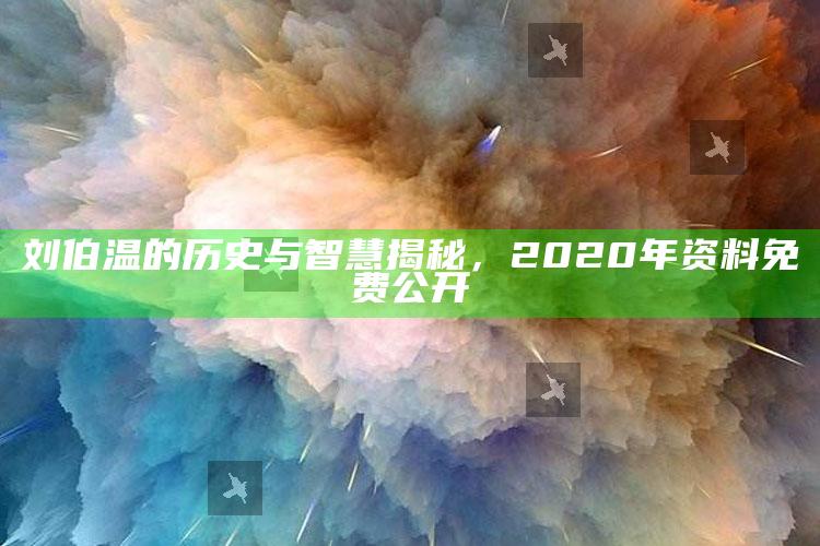 2025澳门天天六开彩免费资料，刘伯温的历史与智慧揭秘，2020年资料免费公开