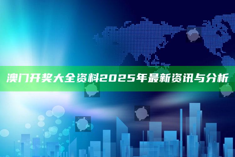 鸿运论坛wwwhy494，澳门开奖大全资料2025年最新资讯与分析