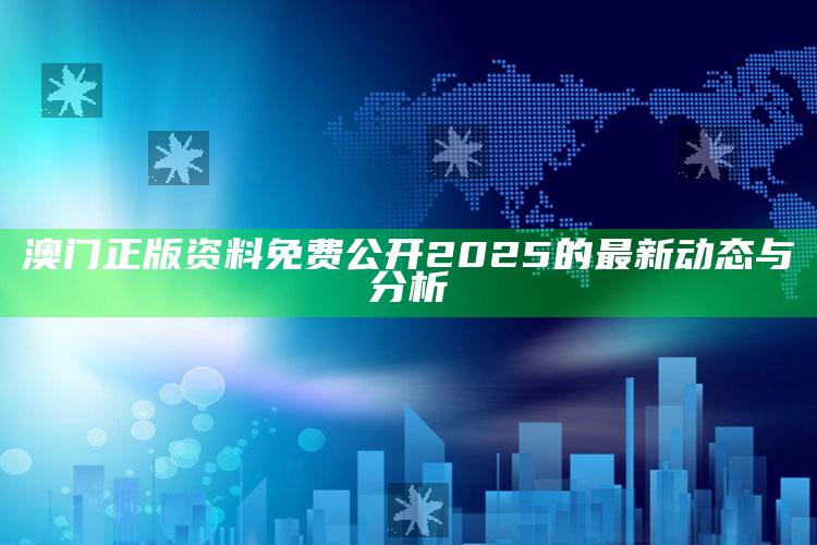 7777788888精准管家婆免费，澳门正版资料免费公开2025的最新动态与分析