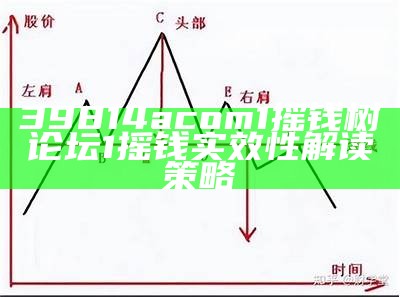 39814acom1摇钱树论坛1摇钱实效性解读策略