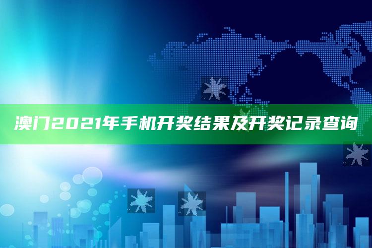 管家婆2024免费资料使用方法，澳门2021年手机开奖结果及开奖记录查询