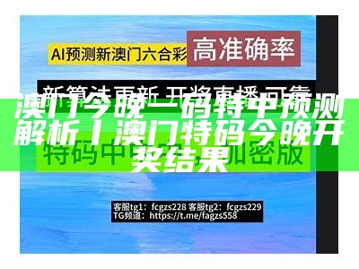 澳门今晚一码特中预测解析丨澳门特码今晚开奖结果