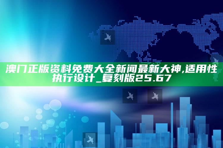 2022澳门开奖结果今晚15期，澳门正版资料免费大全新闻最新大神,适用性执行设计_复刻版25.67