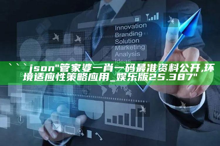 澳门今晚开奖结果2025年，```json
"管家婆一肖一码最准资料公开,环境适应性策略应用_娱乐版25.387"