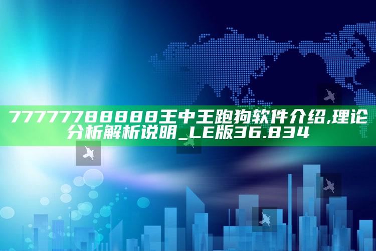 鱼陟负冰，77777788888王中王跑狗软件介绍,理论分析解析说明_LE版36.834