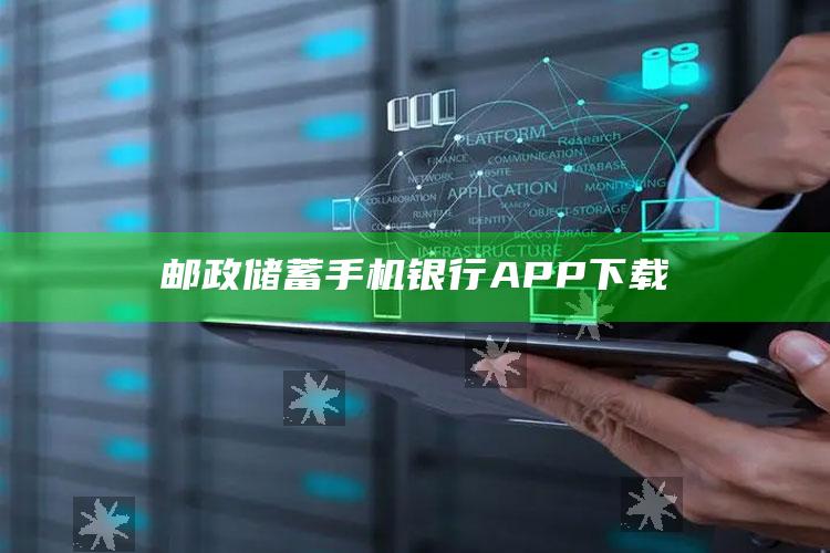 邮政储蓄手机银行APP下载 ,邮政储蓄手机银行app下载安装公众号