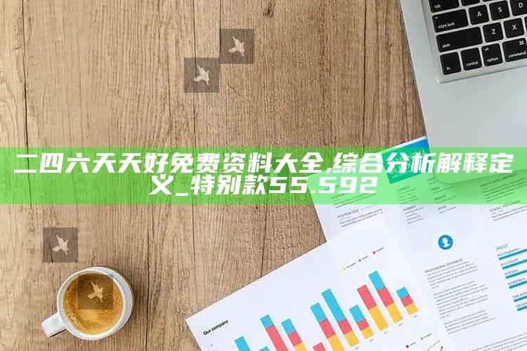 澳门四不像正版四不像网站，二四六天天好免费资料大全,综合分析解释定义_特别款55.592