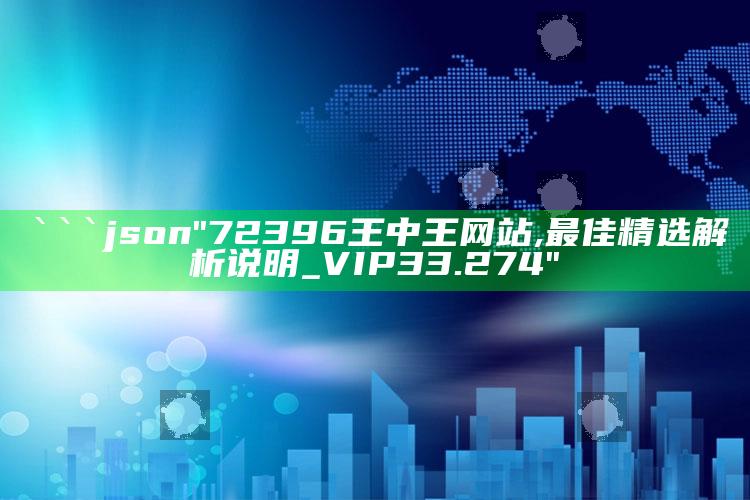 澳门一码一肖100%精准，```json
"72396王中王网站,最佳精选解析说明_VIP33.274"