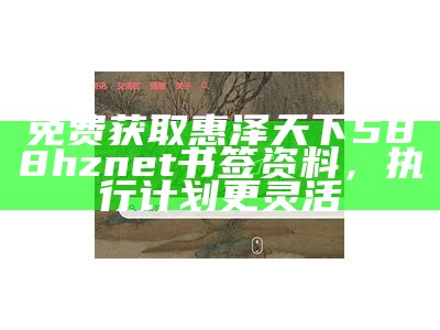 免费获取惠泽天下588hznet书签资料，执行计划更灵活