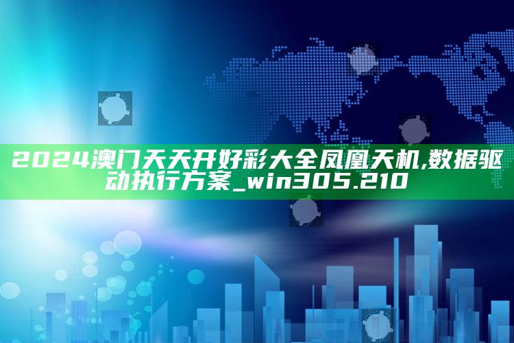 新澳门内部资料精准大全，2024澳门天天开好彩大全凤凰天机,数据驱动执行方案_win305.210