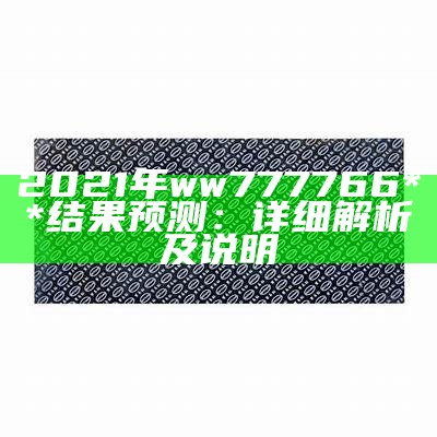 2021年ww777766**结果预测：详细解析及说明