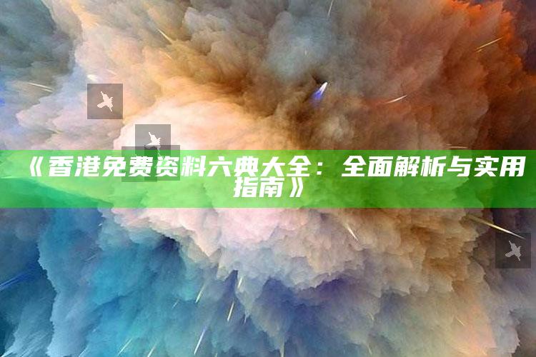 澳门开奖结果+开奖记录2021，《香港免费资料六典大全：全面解析与实用指南》