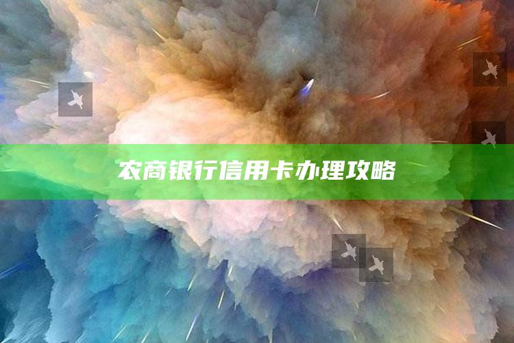 农商银行信用卡办理攻略 ,农商银行怎么办信用卡申请