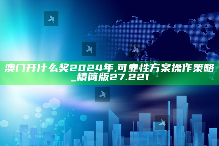 新澳今天最新资料，澳门开什么奖2024年,可靠性方案操作策略_精简版27.221