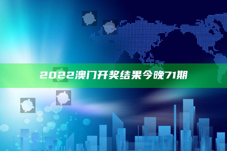 123澳门资料正版资料大全，2022澳门开奖结果今晚71期