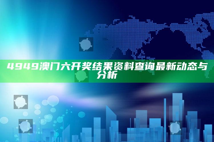 二四六澳门资料开奖天天，4949澳门六开奖结果资料查询最新动态与分析