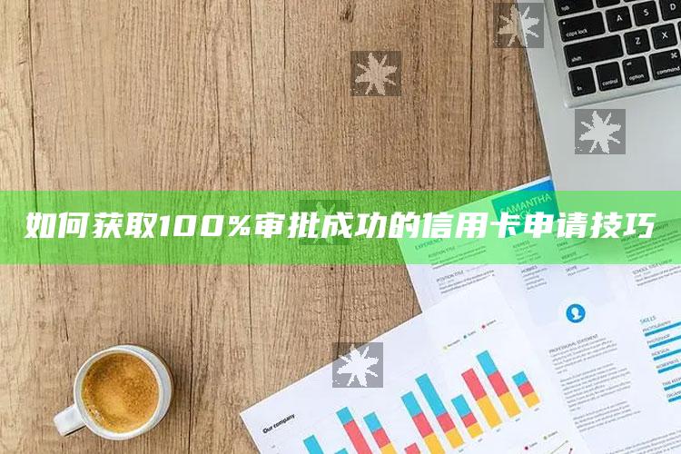 如何获取100%审批成功的信用卡申请技巧 