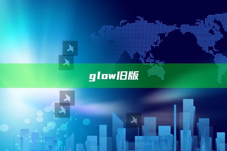 2025澳门资料，glow旧版