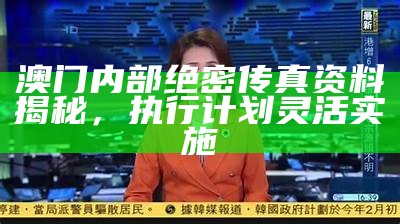 澳门内部绝密传真资料揭秘，执行计划灵活实施