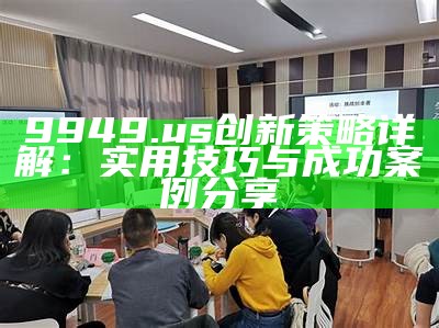 9949.us创新策略详解：实用技巧与成功案例分享