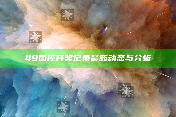 澳门123精准资料大全3，49图库开奖记录最新动态与分析