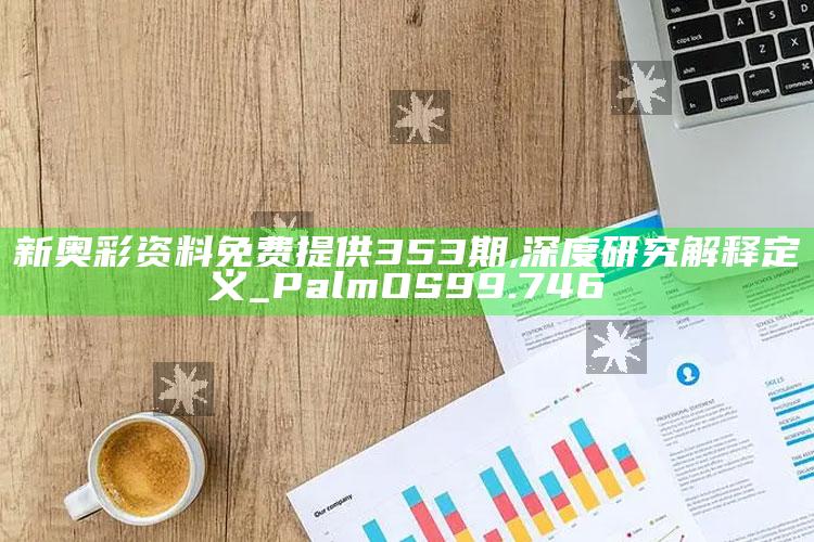 香港管家婆资料查看2025，新奥彩资料免费提供353期,深度研究解释定义_PalmOS99.746