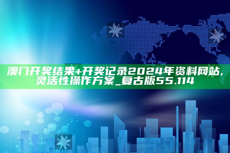 777766超级精彩中特19，澳门开奖结果+开奖记录2024年资料网站,灵活性操作方案_复古版55.114