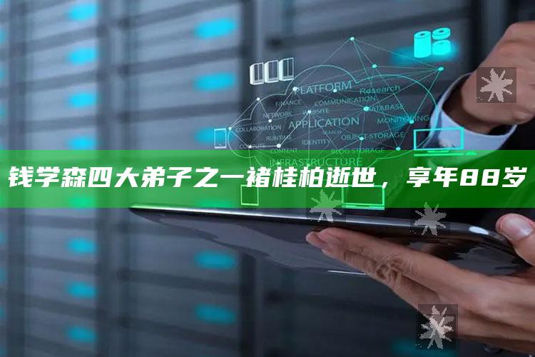 2025今晚澳门开奖结果是多少，钱学森四大弟子之一褚桂柏逝世，享年88岁