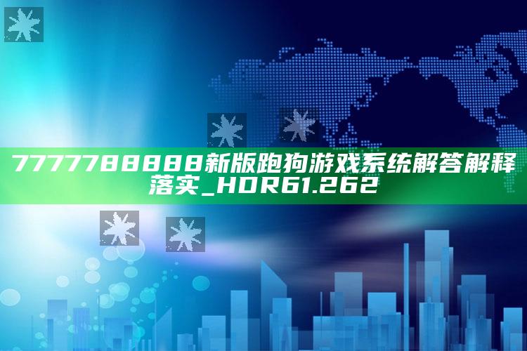 澳门今晚开什么码2020年4月25号，7777788888新版跑狗游戏系统解答解释落实_HDR61.262