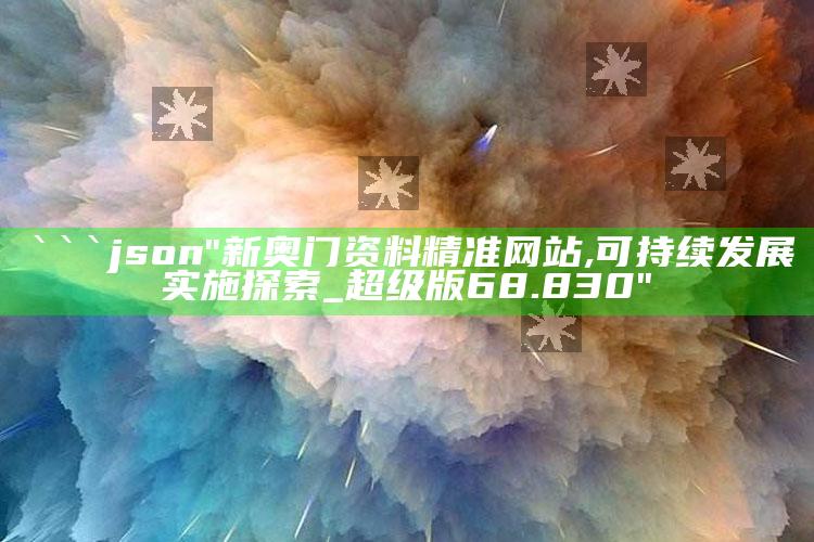 新澳今天最新资料网站，```json
"新奥门资料精准网站,可持续发展实施探索_超级版68.830"