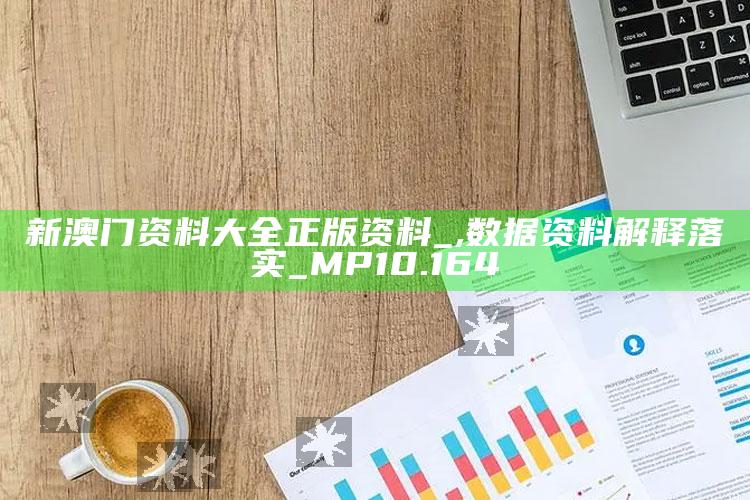 看澳门开奖直播，新澳门资料大全正版资料_,数据资料解释落实_MP10.164