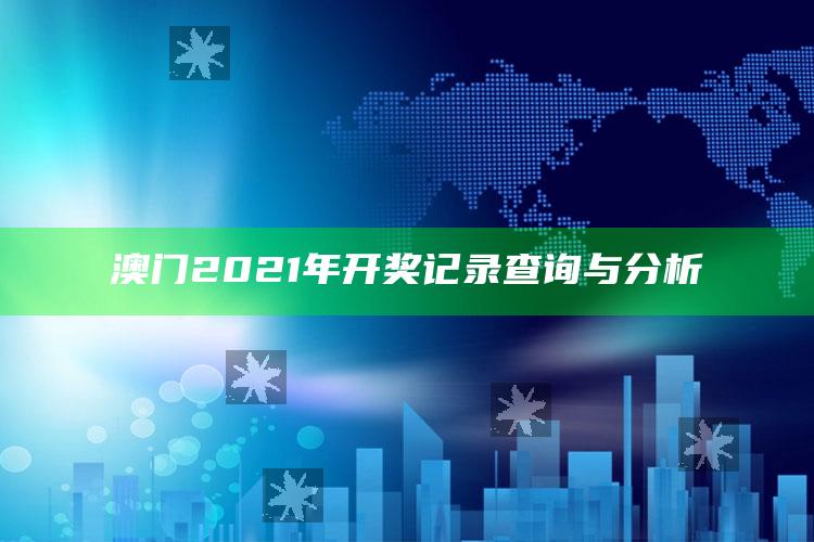 管家婆精准资料大全，澳门2021年开奖记录查询与分析