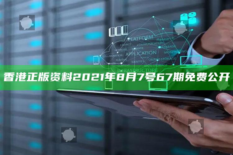 澳门123精准资料大全免费96，香港正版资料2021年8月7号67期免费公开