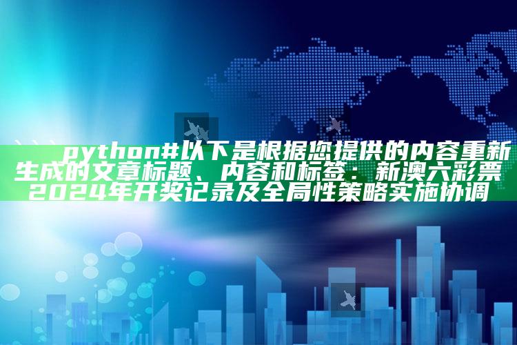 管家婆一码一肖资料大全，```python
# 以下是根据您提供的内容重新生成的文章标题、内容和标签：

新澳六彩票2024年开奖记录及全局性策略实施协调