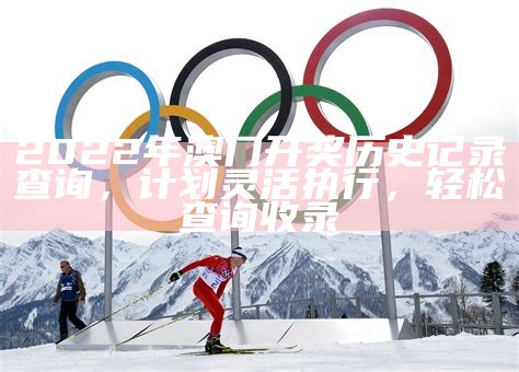 2022年澳门开奖结果记录历史，快速制定设计计划