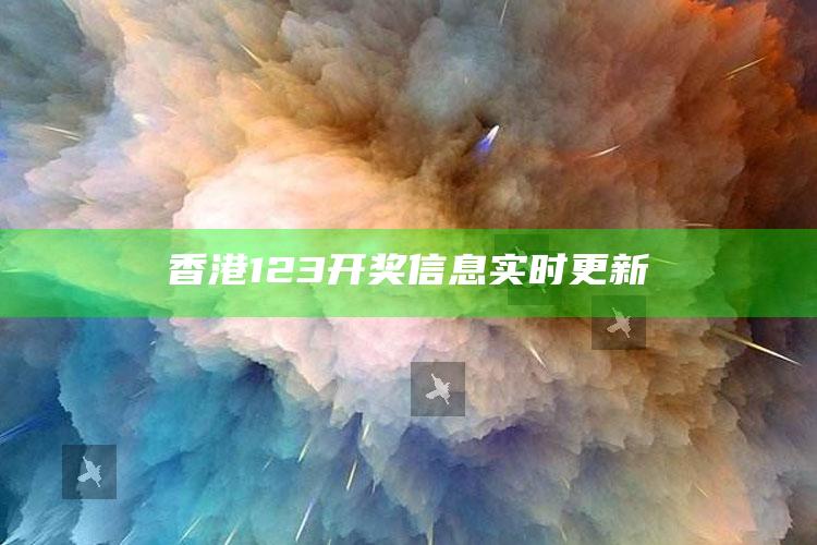 2025澳门天天六开彩免费资料，香港123开奖信息实时更新