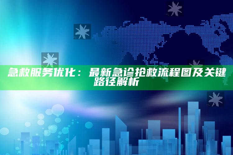 澳门资料宝马论坛，急救服务优化：最新急诊抢救流程图及关键路径解析