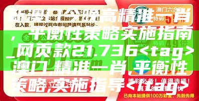 新澳门今晚高精准一肖，平衡性策略实施指南_网页款21.736

澳门,精准一肖,平衡性策略,实施指导