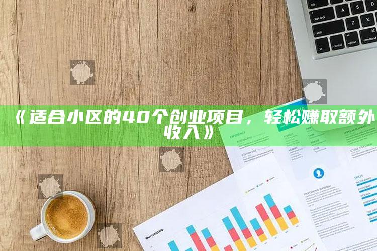 《适合小区的40个创业项目，轻松赚取额外收入》 ,适合小区做的生意项目