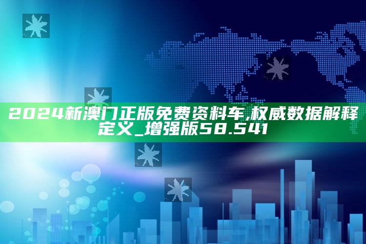 澳门4949开奖结果最快，2024新澳门正版免费资料车,权威数据解释定义_增强版58.541