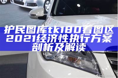 护民图库tk180看图区2021经济性执行方案剖析及解读