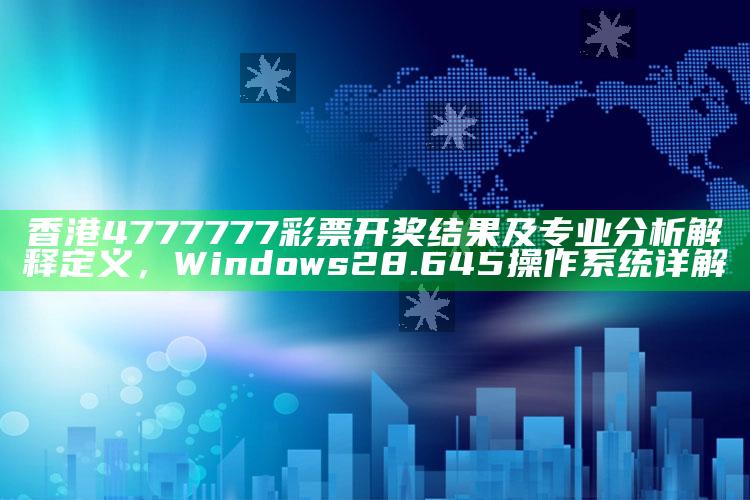 澳门今天开奖结果，香港4777777彩票开奖结果及专业分析解释定义，Windows28.645操作系统详解