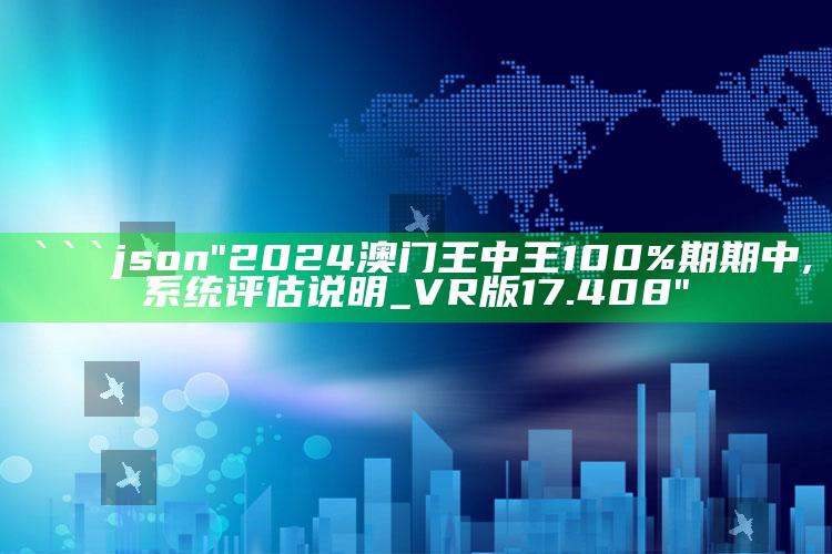 澳门免费最准龙门客栈，```json
"2024澳门王中王100%期期中,系统评估说明_VR版17.408"