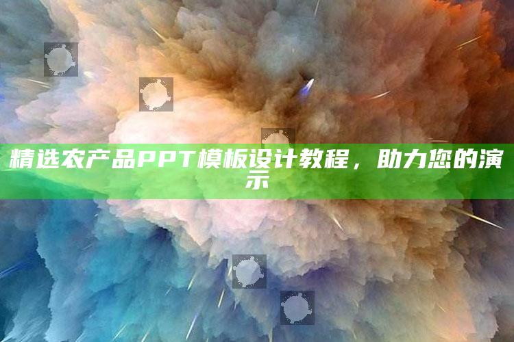 精选农产品PPT模板设计教程，助力您的演示 ,农产品ppt图片