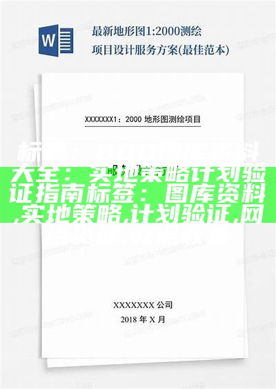 标题：800图库资料大全：实地策略计划验证指南

标签：图库资料, 实地策略, 计划验证, 网络资源, 数据收集