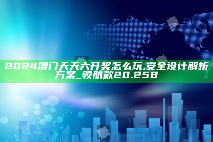 澳门最快最准开奖结果1877，2024澳门天天六开奖怎么玩,安全设计解析方案_领航款20.258