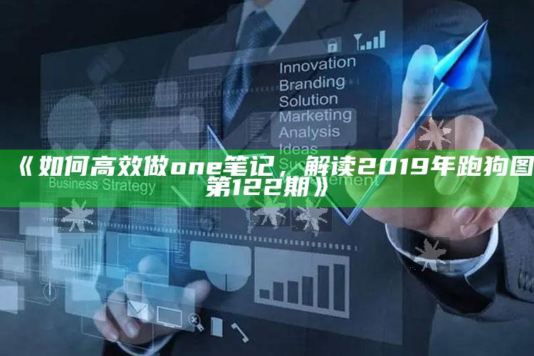 www01849com，《如何高效做one笔记，解读2019年跑狗图第122期》