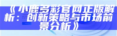 《小鹿多彩官网正版解析：创新策略与市场前景分析》