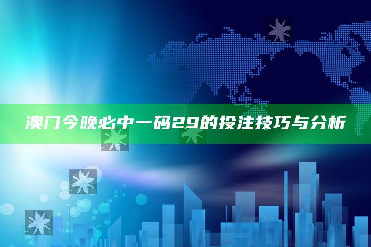 2025澳门开奖最新结果，澳门今晚必中一码29的投注技巧与分析